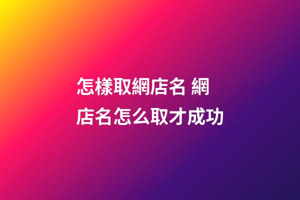 怎樣取網店名 網店名怎么取才成功-第1張-店鋪起名-玄機派